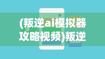 (叛逆ai模拟器攻略视频)叛逆AI模拟器攻略大全及常见问题解答