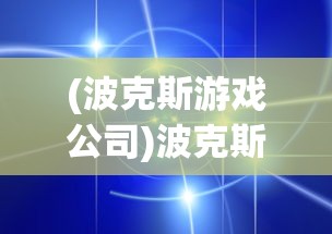(波克斯游戏公司)波克斯游戏，一场策略与智慧的较量