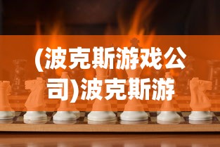 (波克斯游戏公司)波克斯游戏，一场策略与智慧的较量