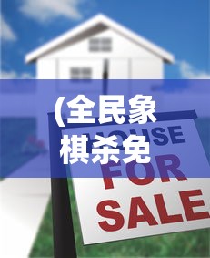 (全民象棋杀免广告破解)全民象棋杀，免广告体验攻略及常见问题解答