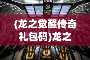 (龙之觉醒传奇礼包码)龙之觉醒传奇，探索神秘世界的奇幻之旅