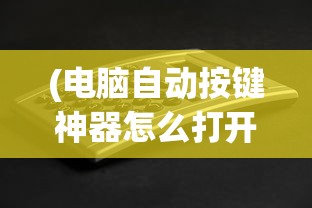 (电脑自动按键神器怎么打开)电脑自动按键神器，革新你的数字生活体验