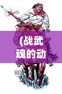 (战武魂的动漫)战武魂，热血之魂，战斗之力