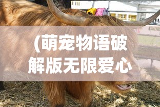 (萌宠物语破解版无限爱心农场)萌宠养成物语无限金币爱心版，游戏解析与常见问题解答