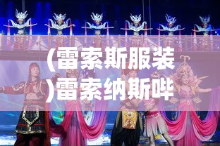 (雷索斯服装)雷索纳斯哔哩哔哩服，探索虚拟世界的全新体验