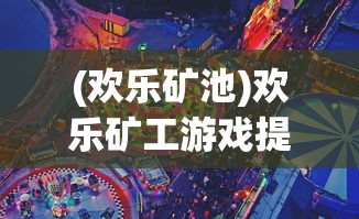 (欢乐矿池)欢乐矿工游戏提现问题及解答
