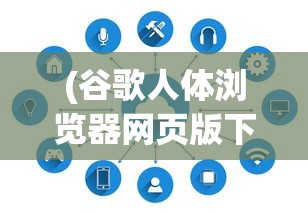 (谷歌人体浏览器网页版下载)谷歌人体浏览器网页版，探索虚拟人体的新纪元