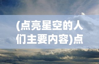 (点亮星空的人们主要内容)点亮星空的人们，探索未知，照亮未来