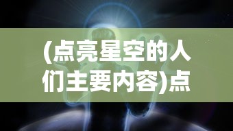 (点亮星空的人们主要内容)点亮星空的人们，探索未知，照亮未来