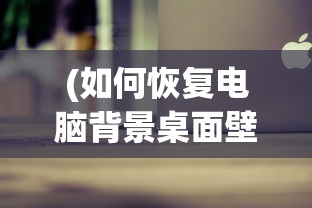 (如何恢复电脑背景桌面壁纸)如何恢复电脑背景桌面，详细步骤与常见问题解答