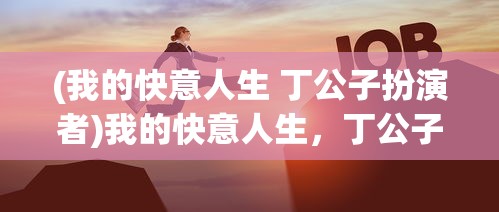 (我的快意人生 丁公子扮演者)我的快意人生，丁公子的故事