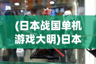 (日本战国单机游戏大明)日本战国单机游戏，历史与策略的深度交织