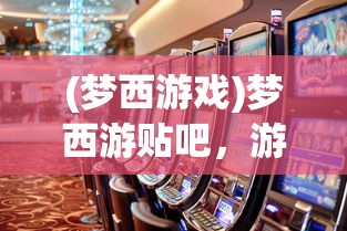 (梦西游戏)梦西游贴吧，游戏情怀与社区文化的交织