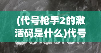 (代号枪手2的激活码是什么)代号枪手2激活码获取攻略及常见问题解答