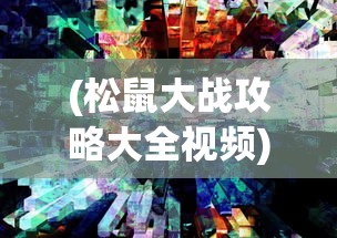 (松鼠大战攻略大全视频)松鼠大战攻略大全，战略、技巧与常见问题解答