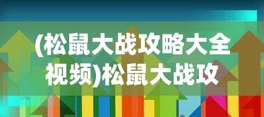(松鼠大战攻略大全视频)松鼠大战攻略大全，战略、技巧与常见问题解答