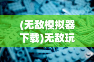 (无敌模拟器下载)无敌玩家模拟器，折相思的游戏之旅与深度探索