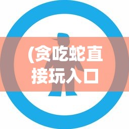 (贪吃蛇直接玩入口不用登录)贪吃蛇直接玩，在线游戏的魅力与挑战