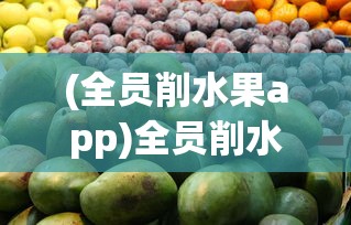 (全员削水果app)全员削水果公众号，一种全新的互动体验与挑战