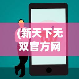 (新天下无双官方网站技能)新天下无双官方网站，游戏特色与玩法深度解析