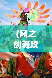 (风之剑舞攻略)风之剑舞烟花庆典活动，一场璀璨的艺术盛宴