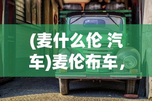 (麦什么伦 汽车)麦伦布车，古老工艺与现代文明的交融