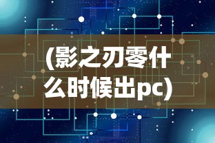 (影之刃零什么时候出pc)关于影之刃零发布时间的深度分析与预测