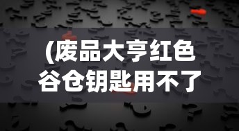 (废品大亨红色谷仓钥匙用不了)废品大亨红色谷仓的神秘钥匙