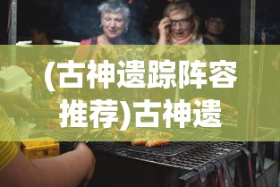 (古神遗踪阵容推荐)古神遗踪食谱，探寻神秘的美食文化之旅
