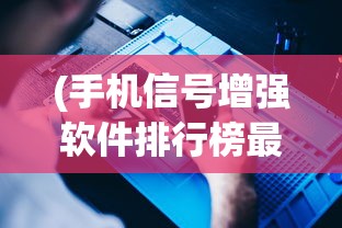 (手机信号增强软件排行榜最新)手机信号增强软件排行及深度分析