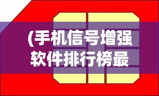 (手机信号增强软件排行榜最新)手机信号增强软件排行及深度分析