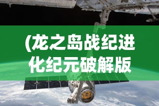 (龙之岛战纪进化纪元破解版)龙之岛战纪，进化纪元的探索与挑战