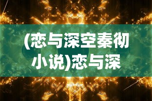 (恋与深空秦彻小说)恋与深空，秦彻的宇宙探索之旅