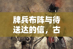 牌兵布阵与待送达的信，古代军事智慧与现代物流的交融