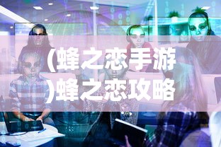 (蜂之恋手游)蜂之恋攻略，游戏全解析与常见问题解答