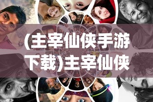 (主宰仙侠手游下载)主宰仙侠手游，探索奇幻仙侠世界的魅力