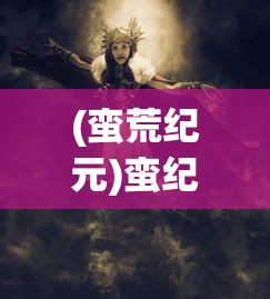 (蛮荒纪元)蛮纪元笔趣阁无弹窗，最新章节的魅力与独特之处