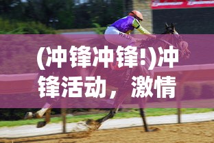 (冲锋冲锋!)冲锋活动，激情与力量的汇聚