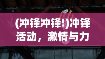 (冲锋冲锋!)冲锋活动，激情与力量的汇聚