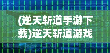 (逆天斩道手游下载)逆天斩道游戏，探索奇幻世界的无尽挑战