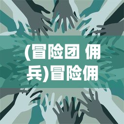 (冒险团 佣兵)冒险佣兵团60级剧情触发条件详解及常见问题解答