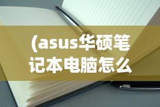 (asus华硕笔记本电脑怎么样)华硕笔记本电脑全面解析，品质、性能、设计与价值