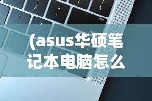 (asus华硕笔记本电脑怎么样)华硕笔记本电脑全面解析，品质、性能、设计与价值