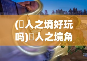 (墲人之境好玩吗)墲人之境角色介绍与深度解析