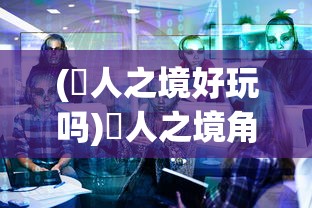 (墲人之境好玩吗)墲人之境角色介绍与深度解析
