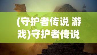 (守护者传说 游戏)守护者传说游戏，奇幻世界的冒险之旅