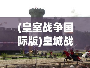 (皇室战争国际版)皇城战争，一场古代战争的史诗重现