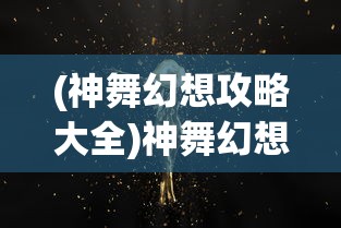 (神舞幻想攻略大全)神舞幻想攻略游民星空，全方位解析与常见问题解答