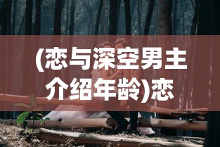 (恋与深空男主介绍年龄)恋与深空男主深度解析及介绍