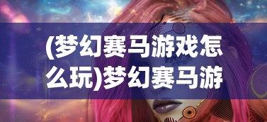 (梦幻赛马游戏怎么玩)梦幻赛马游戏，体验速度与激情的极致魅力